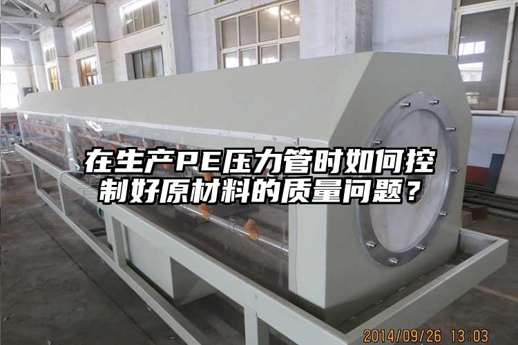 在生产PE压力管时如何控制好原材料的质量问题？