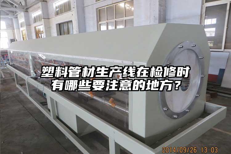 塑料管材生产线在检修时有哪些要注意的地方？