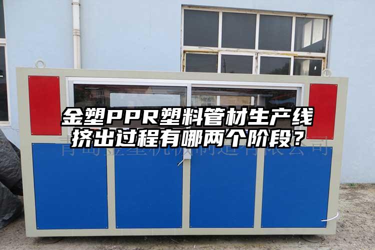 金塑PPR塑料管材生产线挤出过程有哪两个阶段？