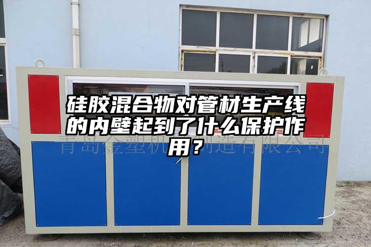 硅胶混合物对管材生产线的内壁起到了什么保护作用？