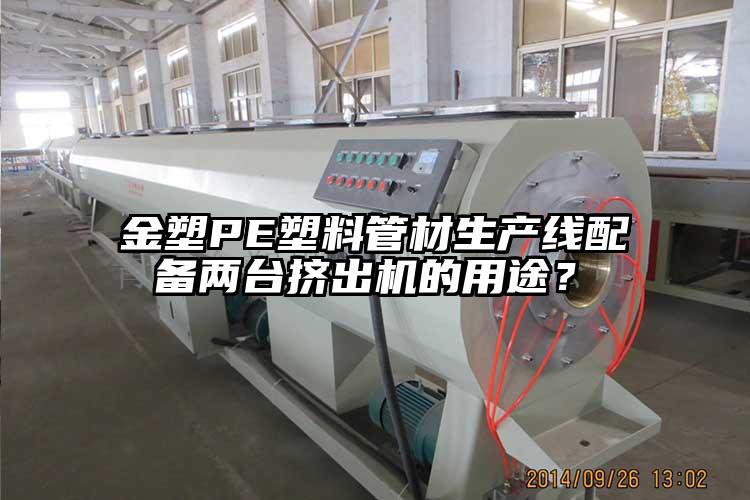 金塑PE塑料管材生产线配备两台挤出机的用途？	