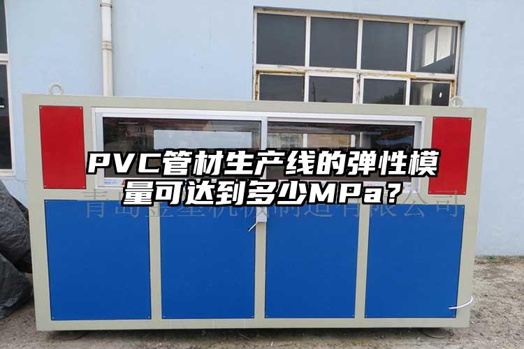 PVC管材生产线的弹性模量可达到多少MPa？