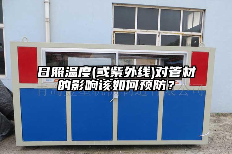 日照温度(或紫外线)对管材的影响该如何预防？