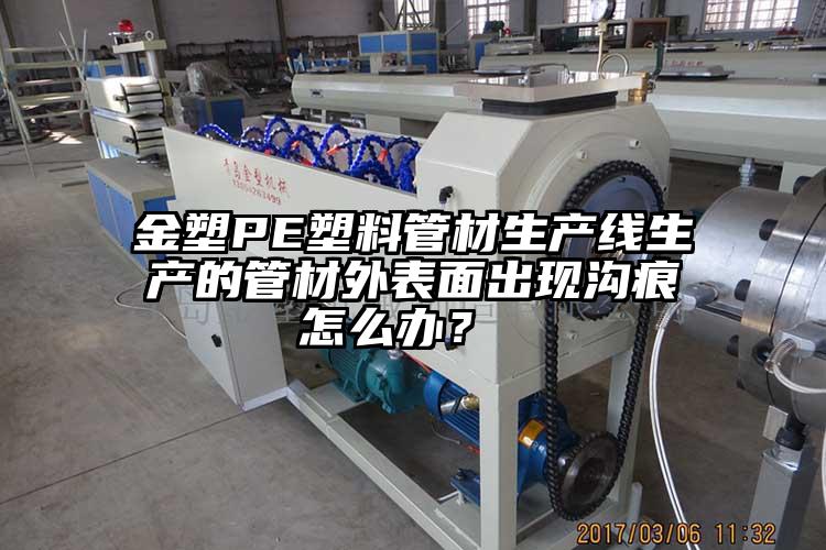 金塑PE塑料管材生产线生产的管材外表面出现沟痕怎么办？ 